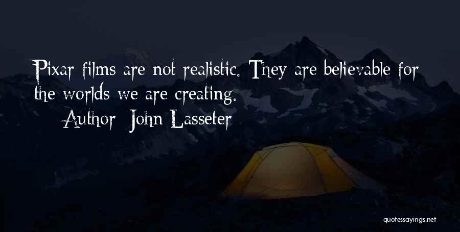 John Lasseter Quotes: Pixar Films Are Not Realistic. They Are Believable For The Worlds We Are Creating.