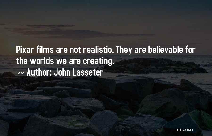 John Lasseter Quotes: Pixar Films Are Not Realistic. They Are Believable For The Worlds We Are Creating.