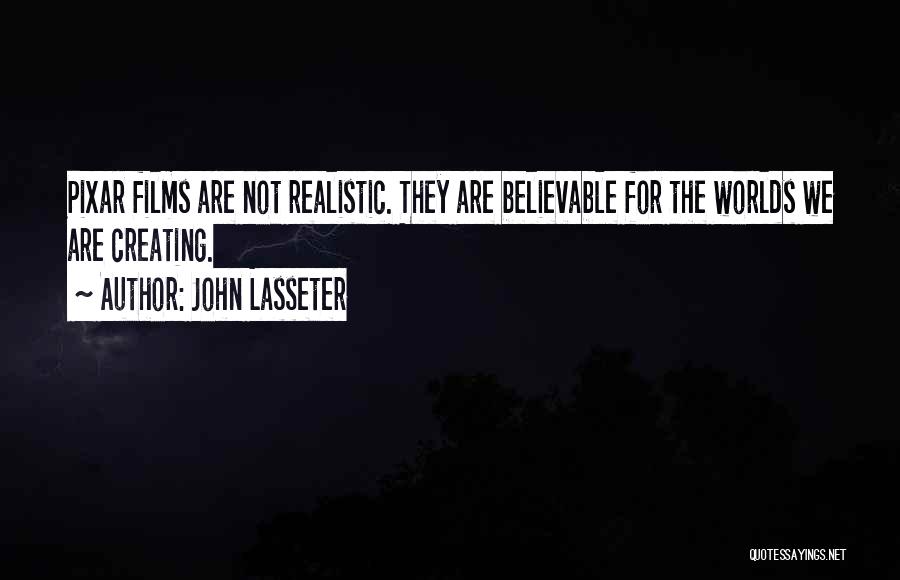 John Lasseter Quotes: Pixar Films Are Not Realistic. They Are Believable For The Worlds We Are Creating.
