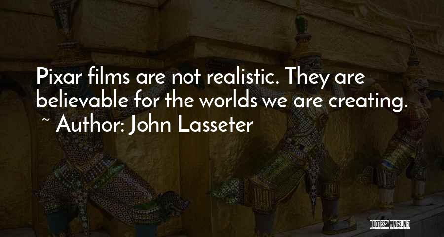 John Lasseter Quotes: Pixar Films Are Not Realistic. They Are Believable For The Worlds We Are Creating.