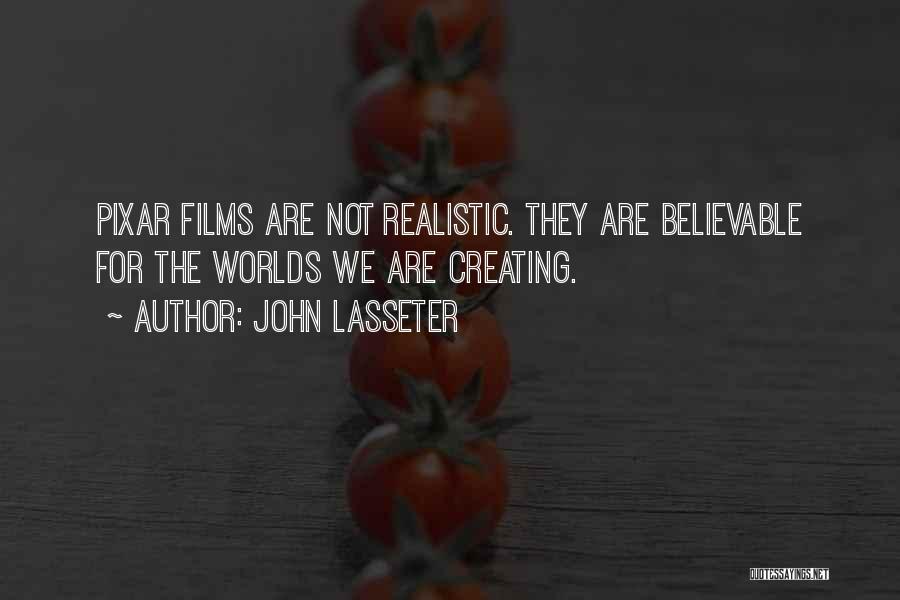 John Lasseter Quotes: Pixar Films Are Not Realistic. They Are Believable For The Worlds We Are Creating.
