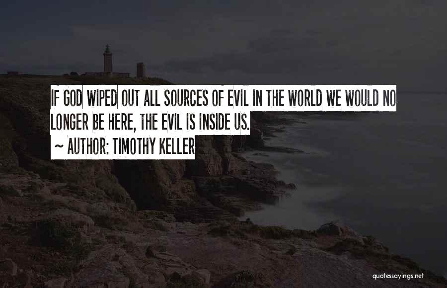 Timothy Keller Quotes: If God Wiped Out All Sources Of Evil In The World We Would No Longer Be Here, The Evil Is