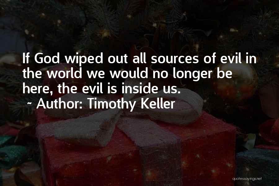Timothy Keller Quotes: If God Wiped Out All Sources Of Evil In The World We Would No Longer Be Here, The Evil Is