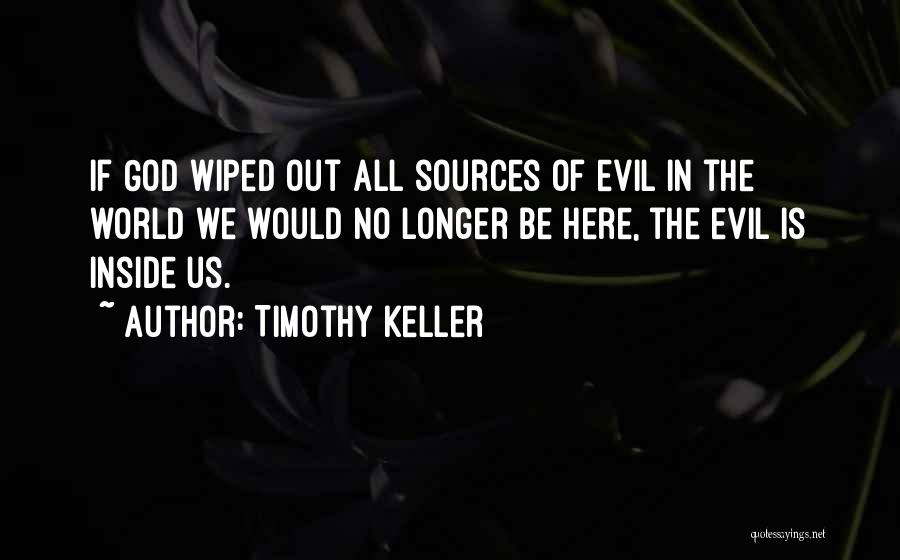 Timothy Keller Quotes: If God Wiped Out All Sources Of Evil In The World We Would No Longer Be Here, The Evil Is