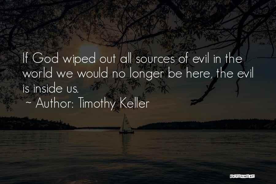 Timothy Keller Quotes: If God Wiped Out All Sources Of Evil In The World We Would No Longer Be Here, The Evil Is