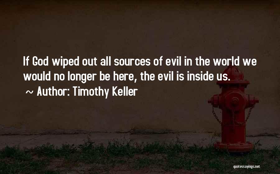 Timothy Keller Quotes: If God Wiped Out All Sources Of Evil In The World We Would No Longer Be Here, The Evil Is