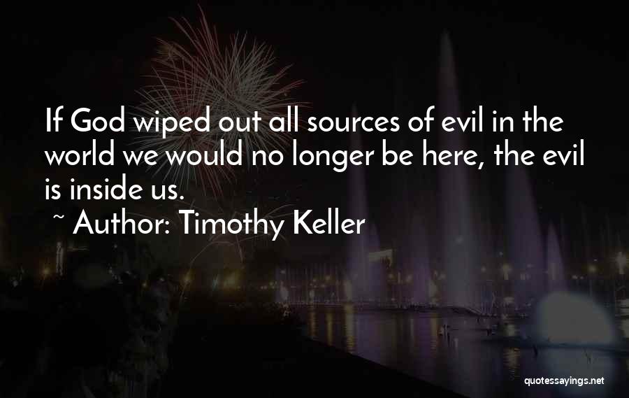 Timothy Keller Quotes: If God Wiped Out All Sources Of Evil In The World We Would No Longer Be Here, The Evil Is