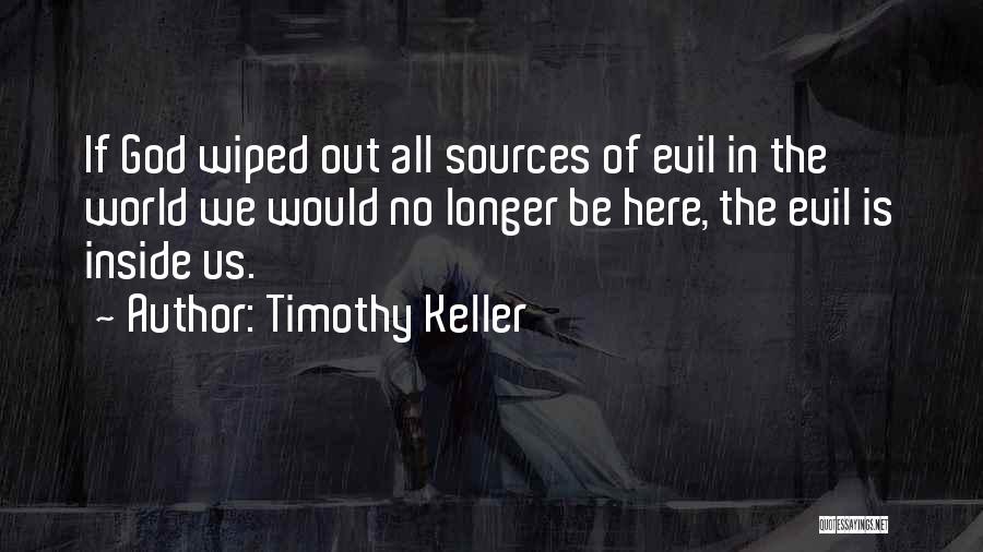 Timothy Keller Quotes: If God Wiped Out All Sources Of Evil In The World We Would No Longer Be Here, The Evil Is