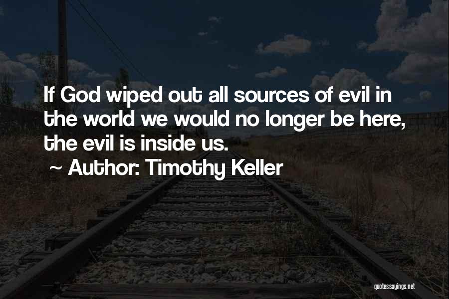 Timothy Keller Quotes: If God Wiped Out All Sources Of Evil In The World We Would No Longer Be Here, The Evil Is