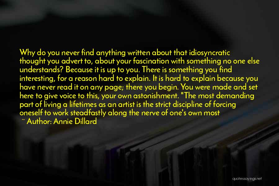 Annie Dillard Quotes: Why Do You Never Find Anything Written About That Idiosyncratic Thought You Advert To, About Your Fascination With Something No