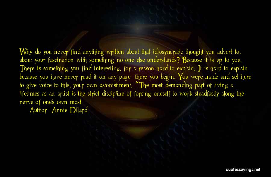 Annie Dillard Quotes: Why Do You Never Find Anything Written About That Idiosyncratic Thought You Advert To, About Your Fascination With Something No