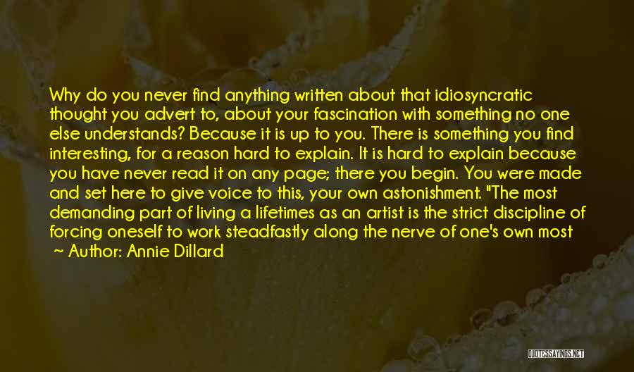 Annie Dillard Quotes: Why Do You Never Find Anything Written About That Idiosyncratic Thought You Advert To, About Your Fascination With Something No