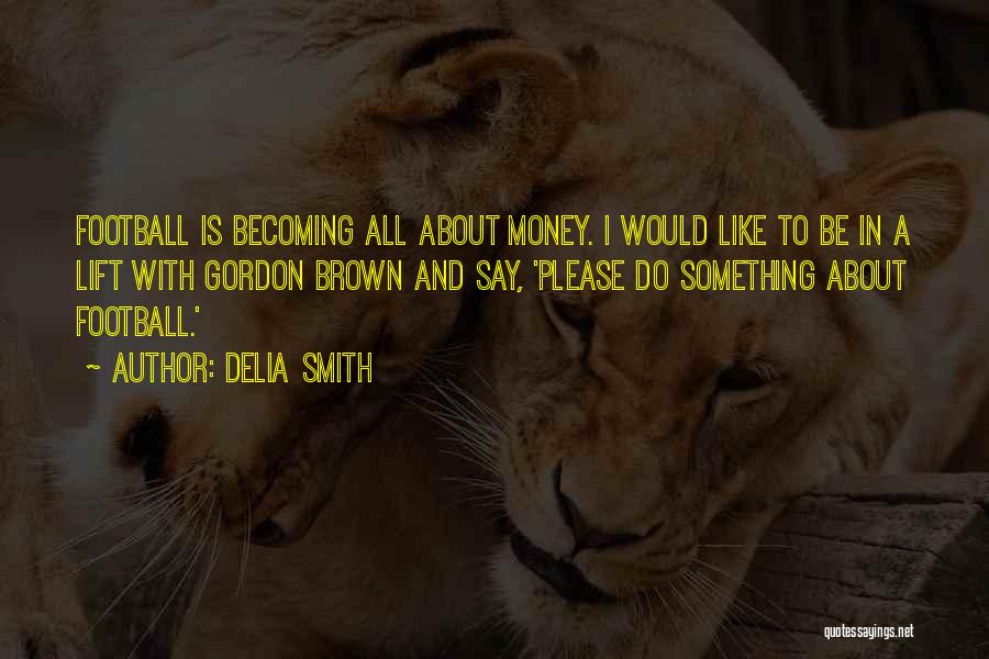Delia Smith Quotes: Football Is Becoming All About Money. I Would Like To Be In A Lift With Gordon Brown And Say, 'please