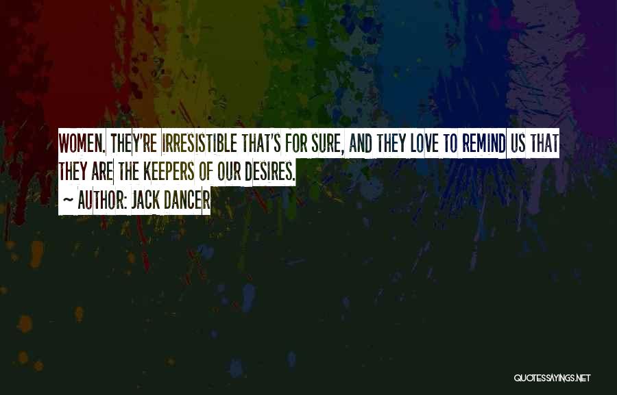 Jack Dancer Quotes: Women. They're Irresistible That's For Sure, And They Love To Remind Us That They Are The Keepers Of Our Desires.