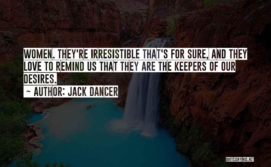 Jack Dancer Quotes: Women. They're Irresistible That's For Sure, And They Love To Remind Us That They Are The Keepers Of Our Desires.