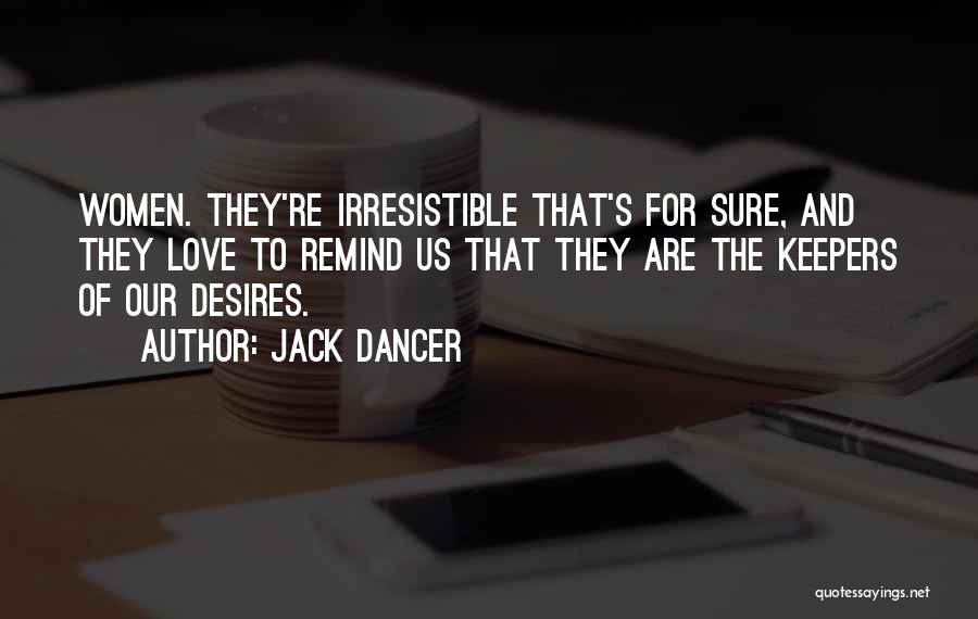 Jack Dancer Quotes: Women. They're Irresistible That's For Sure, And They Love To Remind Us That They Are The Keepers Of Our Desires.