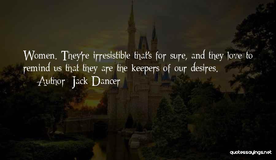 Jack Dancer Quotes: Women. They're Irresistible That's For Sure, And They Love To Remind Us That They Are The Keepers Of Our Desires.