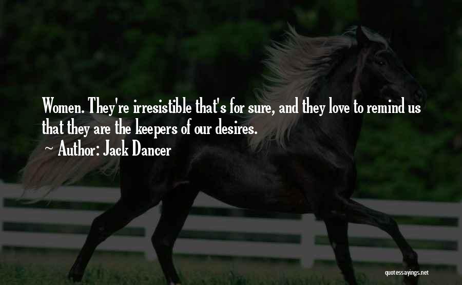 Jack Dancer Quotes: Women. They're Irresistible That's For Sure, And They Love To Remind Us That They Are The Keepers Of Our Desires.