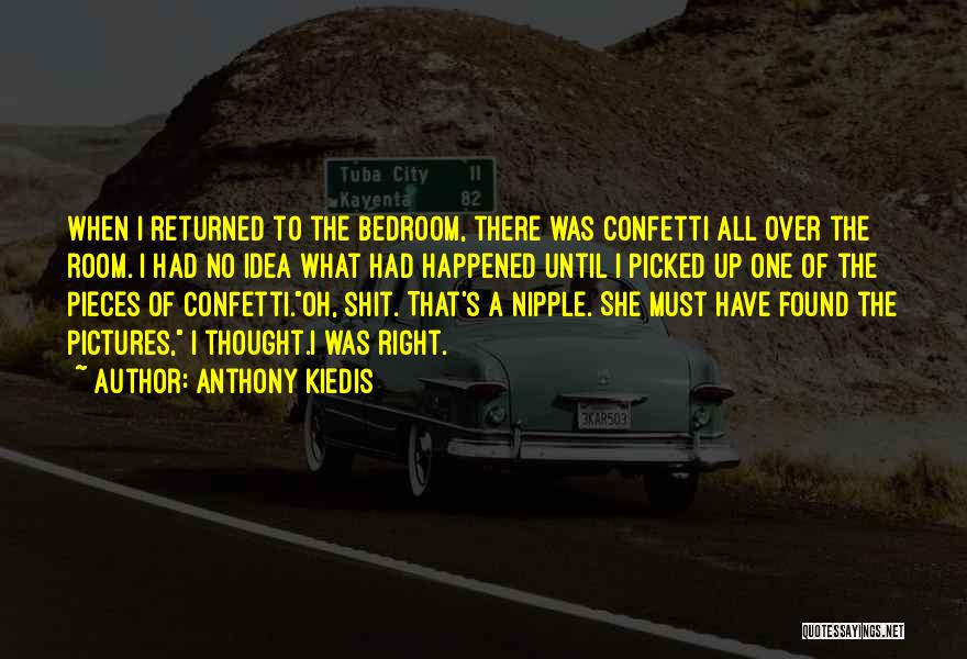 Anthony Kiedis Quotes: When I Returned To The Bedroom, There Was Confetti All Over The Room. I Had No Idea What Had Happened