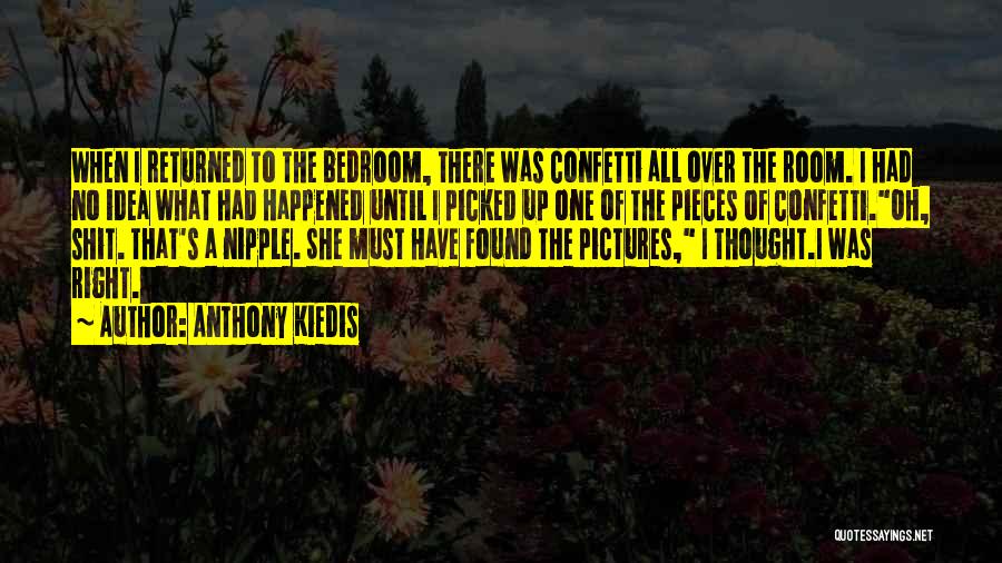Anthony Kiedis Quotes: When I Returned To The Bedroom, There Was Confetti All Over The Room. I Had No Idea What Had Happened