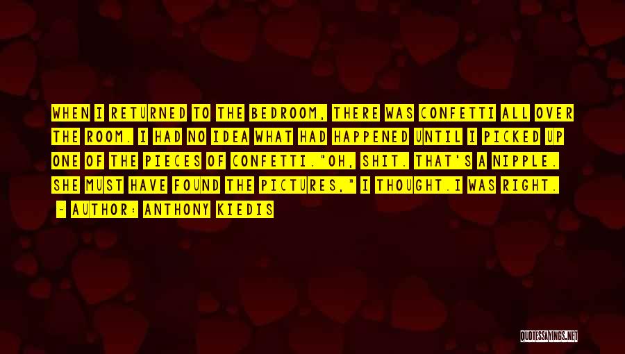 Anthony Kiedis Quotes: When I Returned To The Bedroom, There Was Confetti All Over The Room. I Had No Idea What Had Happened