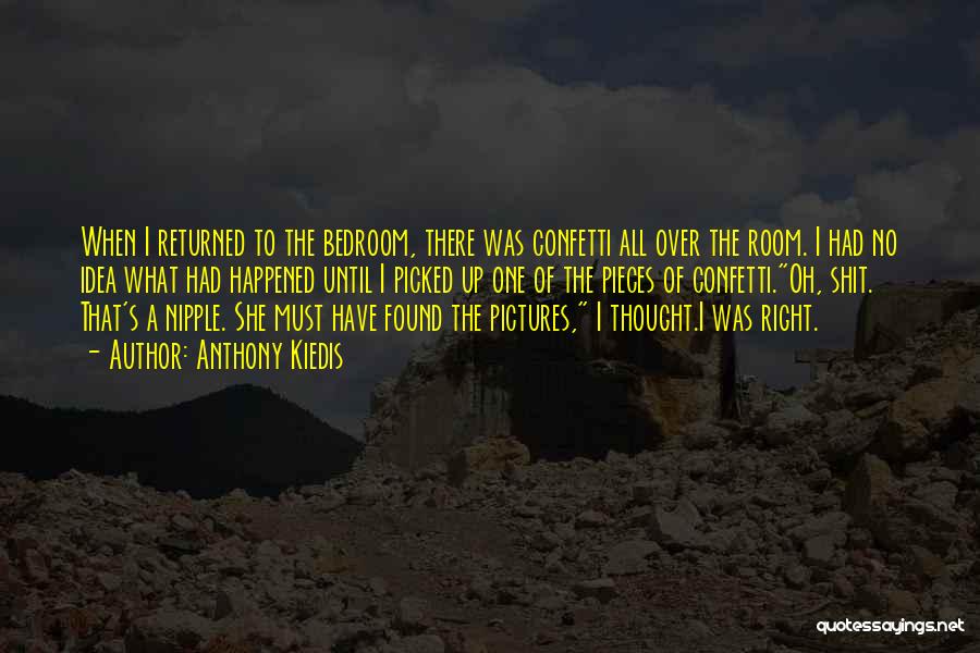 Anthony Kiedis Quotes: When I Returned To The Bedroom, There Was Confetti All Over The Room. I Had No Idea What Had Happened
