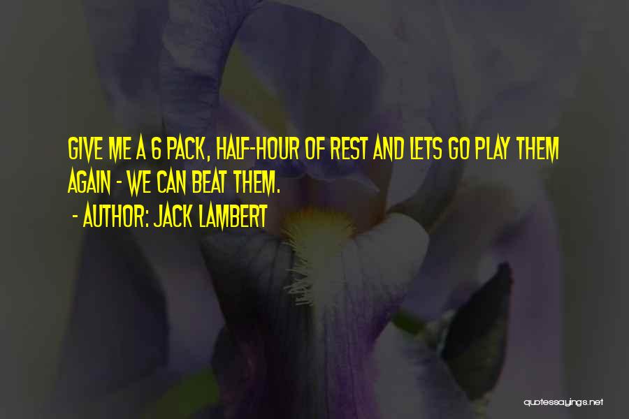 Jack Lambert Quotes: Give Me A 6 Pack, Half-hour Of Rest And Lets Go Play Them Again - We Can Beat Them.