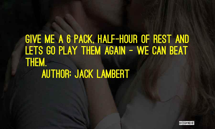 Jack Lambert Quotes: Give Me A 6 Pack, Half-hour Of Rest And Lets Go Play Them Again - We Can Beat Them.