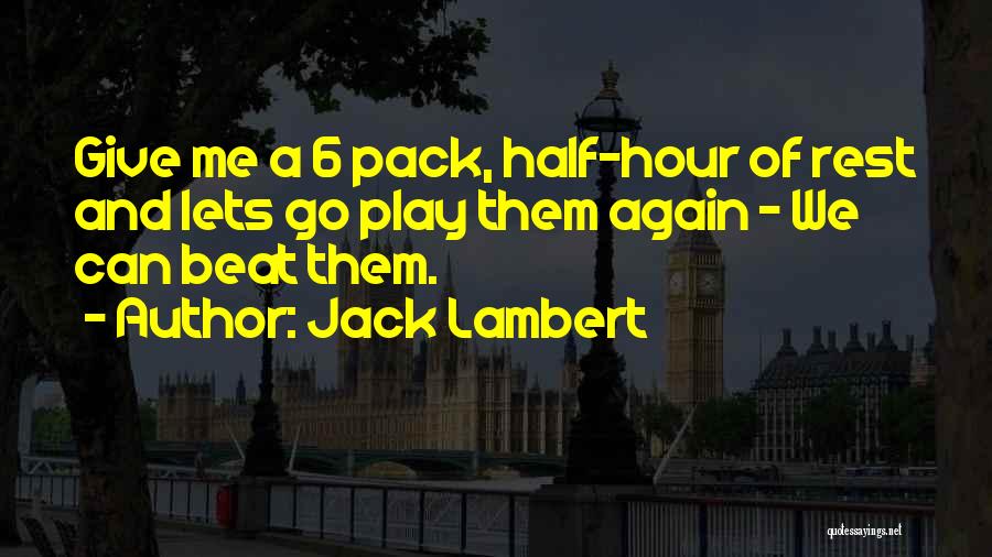 Jack Lambert Quotes: Give Me A 6 Pack, Half-hour Of Rest And Lets Go Play Them Again - We Can Beat Them.