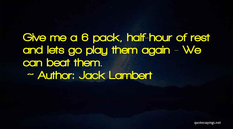 Jack Lambert Quotes: Give Me A 6 Pack, Half-hour Of Rest And Lets Go Play Them Again - We Can Beat Them.