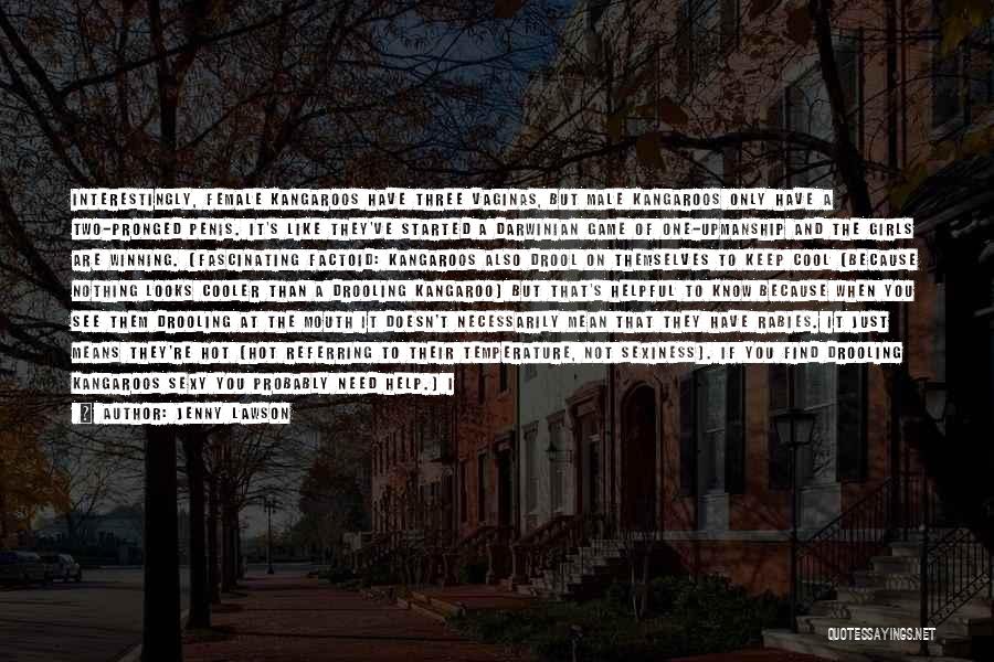 Jenny Lawson Quotes: Interestingly, Female Kangaroos Have Three Vaginas, But Male Kangaroos Only Have A Two-pronged Penis. It's Like They've Started A Darwinian