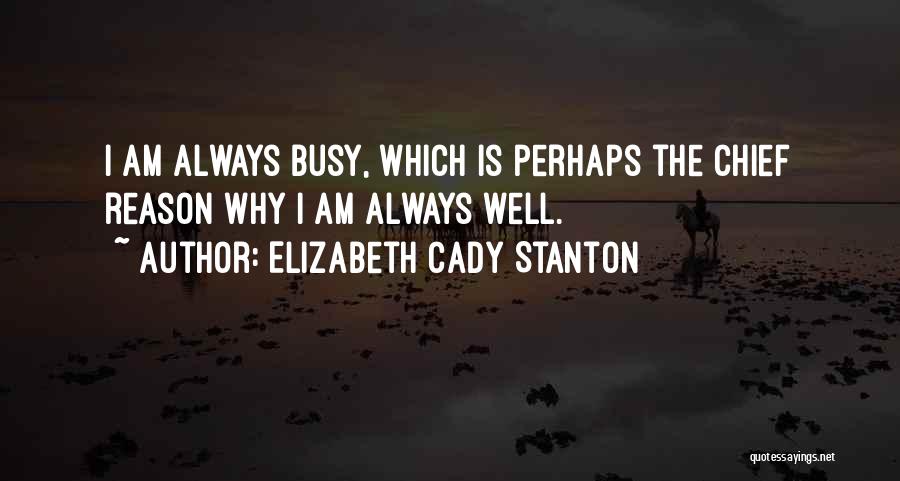 Elizabeth Cady Stanton Quotes: I Am Always Busy, Which Is Perhaps The Chief Reason Why I Am Always Well.