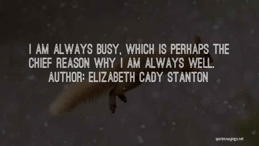 Elizabeth Cady Stanton Quotes: I Am Always Busy, Which Is Perhaps The Chief Reason Why I Am Always Well.