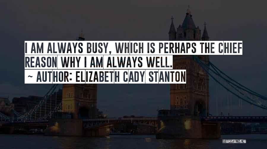 Elizabeth Cady Stanton Quotes: I Am Always Busy, Which Is Perhaps The Chief Reason Why I Am Always Well.