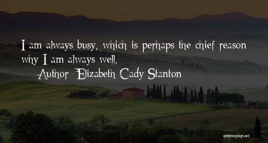 Elizabeth Cady Stanton Quotes: I Am Always Busy, Which Is Perhaps The Chief Reason Why I Am Always Well.