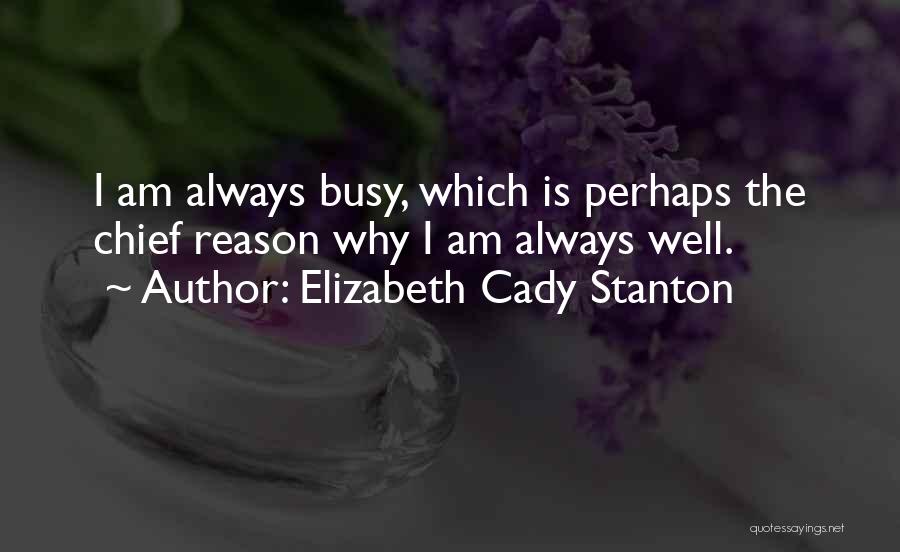 Elizabeth Cady Stanton Quotes: I Am Always Busy, Which Is Perhaps The Chief Reason Why I Am Always Well.