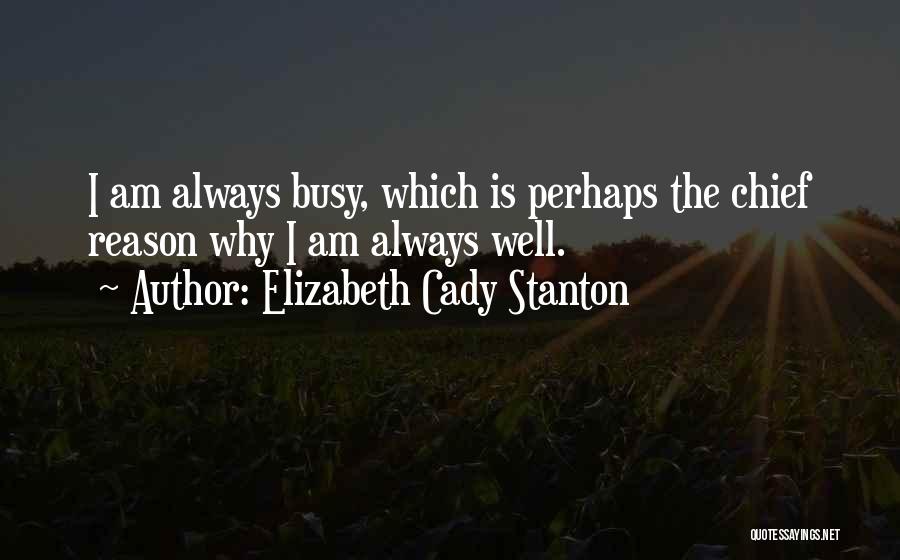 Elizabeth Cady Stanton Quotes: I Am Always Busy, Which Is Perhaps The Chief Reason Why I Am Always Well.