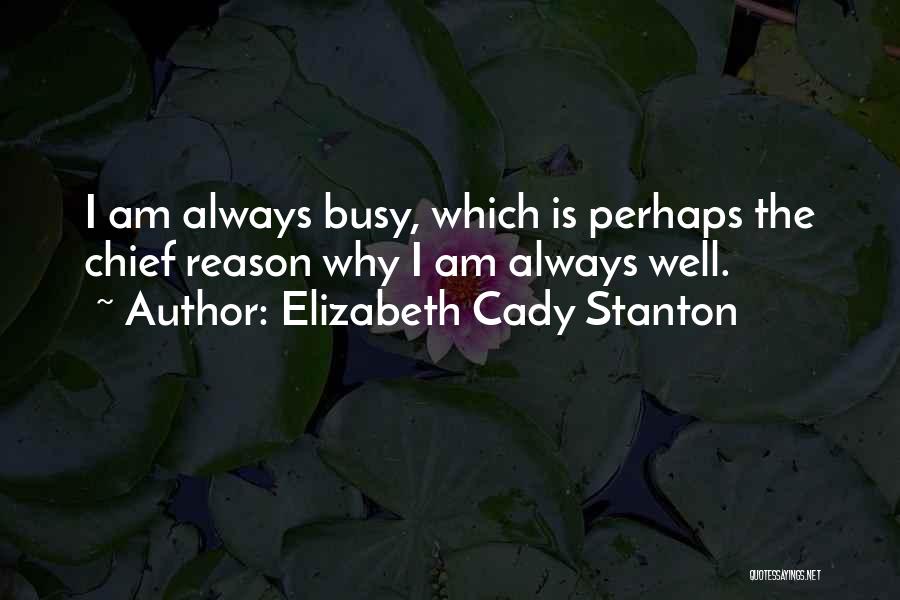 Elizabeth Cady Stanton Quotes: I Am Always Busy, Which Is Perhaps The Chief Reason Why I Am Always Well.