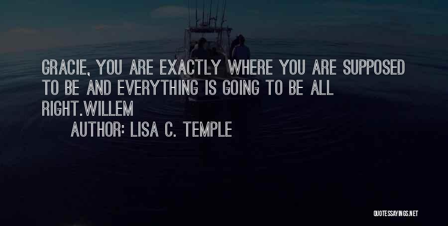 Lisa C. Temple Quotes: Gracie, You Are Exactly Where You Are Supposed To Be And Everything Is Going To Be All Right.willem