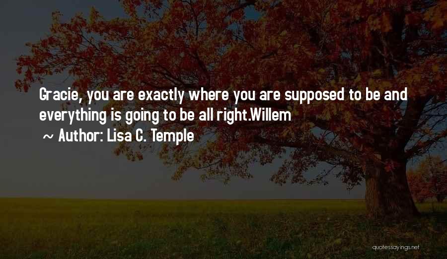 Lisa C. Temple Quotes: Gracie, You Are Exactly Where You Are Supposed To Be And Everything Is Going To Be All Right.willem