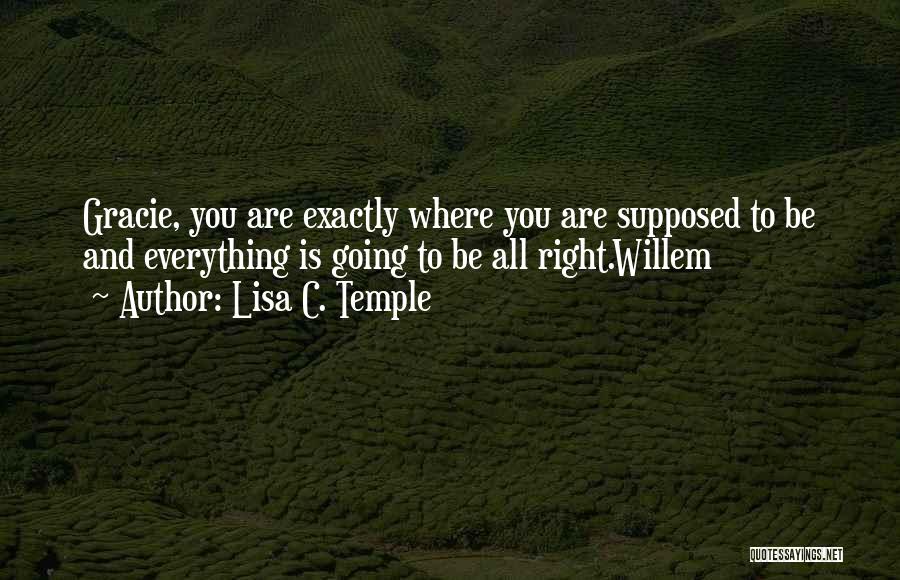 Lisa C. Temple Quotes: Gracie, You Are Exactly Where You Are Supposed To Be And Everything Is Going To Be All Right.willem