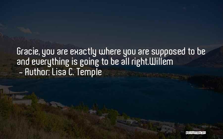 Lisa C. Temple Quotes: Gracie, You Are Exactly Where You Are Supposed To Be And Everything Is Going To Be All Right.willem