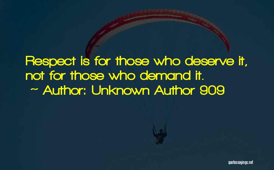 Unknown Author 909 Quotes: Respect Is For Those Who Deserve It, Not For Those Who Demand It.