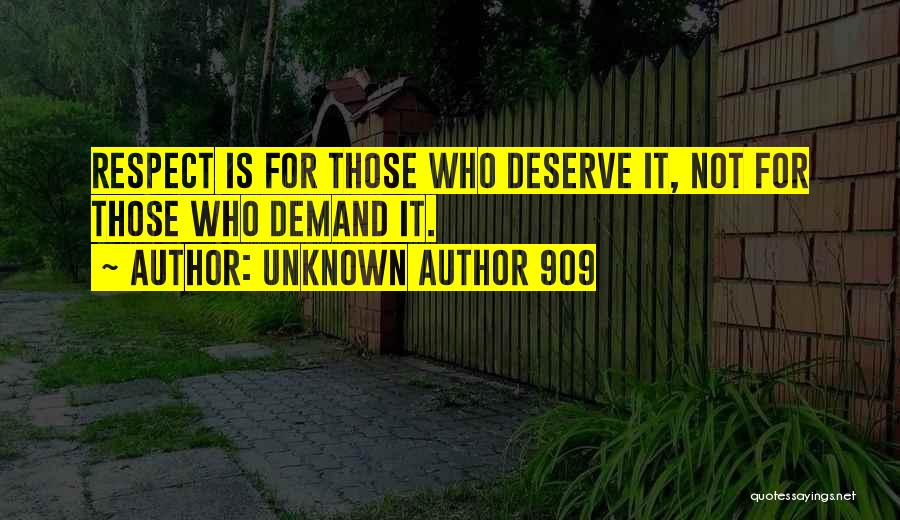 Unknown Author 909 Quotes: Respect Is For Those Who Deserve It, Not For Those Who Demand It.