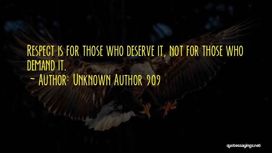 Unknown Author 909 Quotes: Respect Is For Those Who Deserve It, Not For Those Who Demand It.