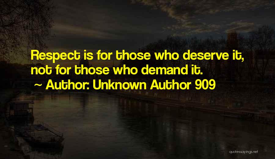 Unknown Author 909 Quotes: Respect Is For Those Who Deserve It, Not For Those Who Demand It.