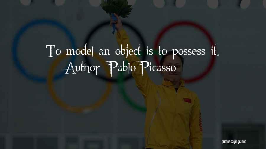 Pablo Picasso Quotes: To Model An Object Is To Possess It.
