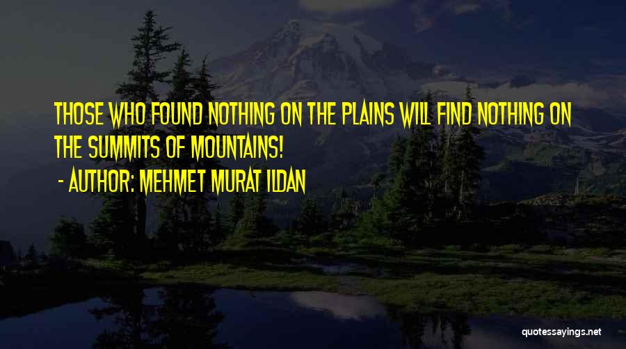 Mehmet Murat Ildan Quotes: Those Who Found Nothing On The Plains Will Find Nothing On The Summits Of Mountains!