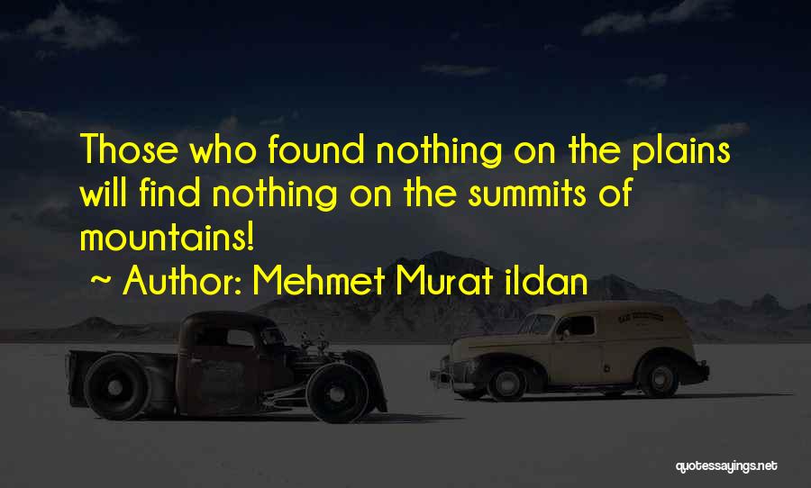 Mehmet Murat Ildan Quotes: Those Who Found Nothing On The Plains Will Find Nothing On The Summits Of Mountains!