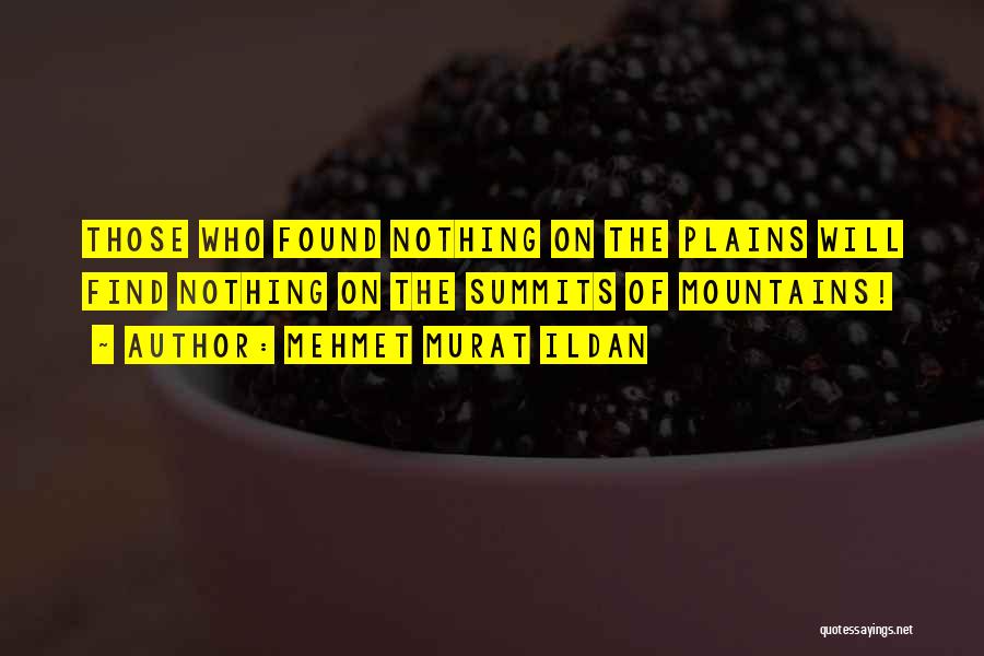 Mehmet Murat Ildan Quotes: Those Who Found Nothing On The Plains Will Find Nothing On The Summits Of Mountains!